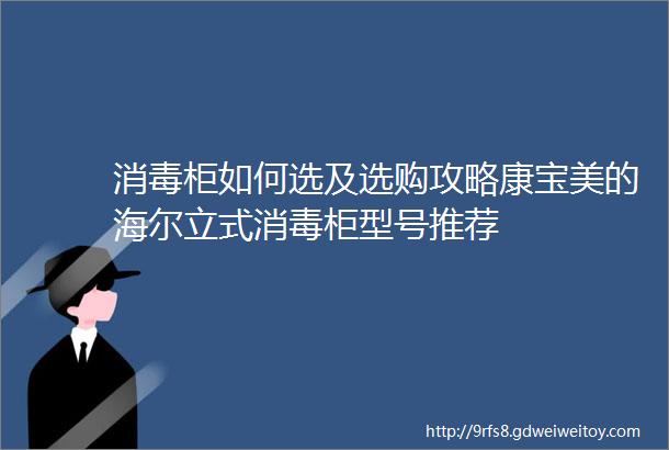 消毒柜如何选及选购攻略康宝美的海尔立式消毒柜型号推荐