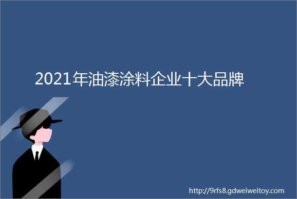 2021年油漆涂料企业十大品牌