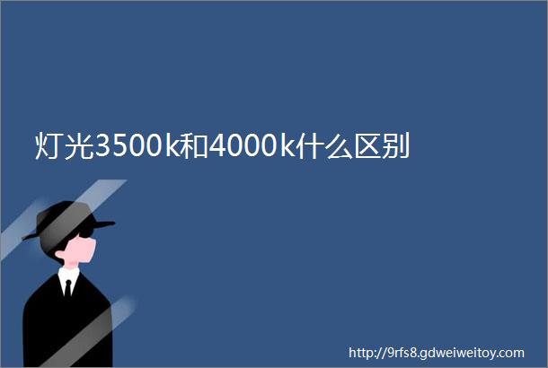 灯光3500k和4000k什么区别