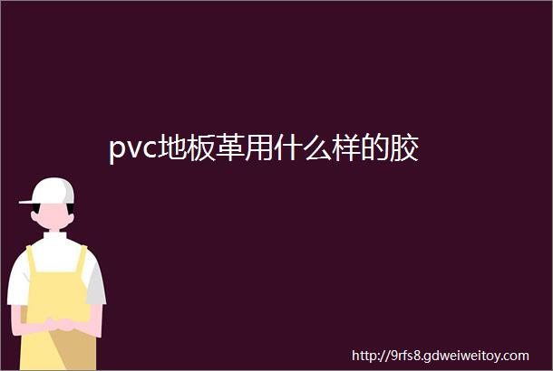 pvc地板革用什么样的胶