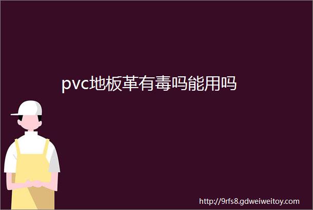 pvc地板革有毒吗能用吗