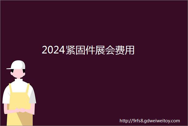 2024紧固件展会费用