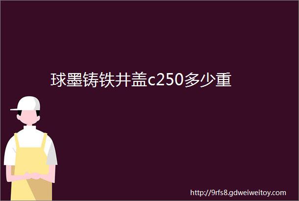 球墨铸铁井盖c250多少重