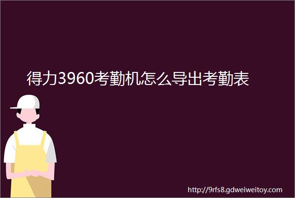 得力3960考勤机怎么导出考勤表