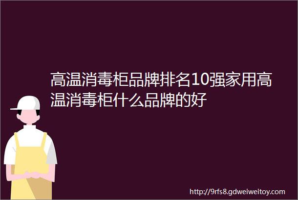 高温消毒柜品牌排名10强家用高温消毒柜什么品牌的好