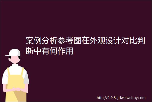 案例分析参考图在外观设计对比判断中有何作用