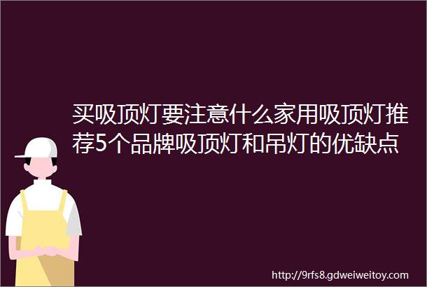 买吸顶灯要注意什么家用吸顶灯推荐5个品牌吸顶灯和吊灯的优缺点