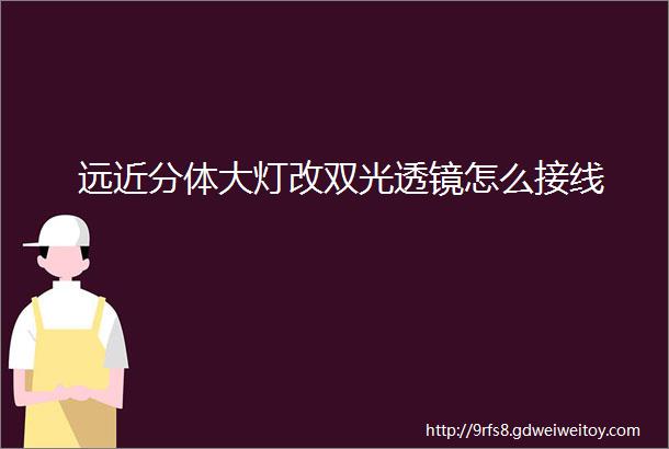 远近分体大灯改双光透镜怎么接线