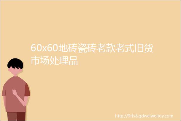 60x60地砖瓷砖老款老式旧货市场处理品