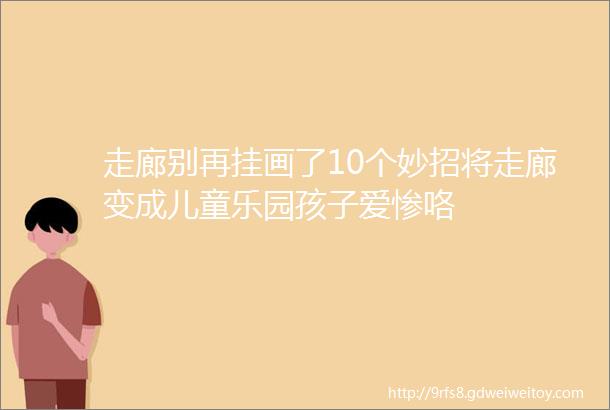 走廊别再挂画了10个妙招将走廊变成儿童乐园孩子爱惨咯