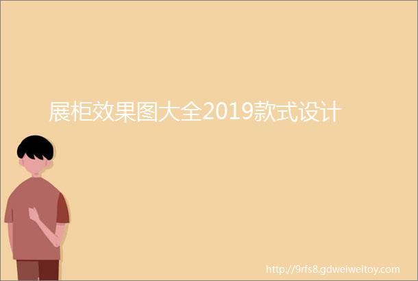 展柜效果图大全2019款式设计