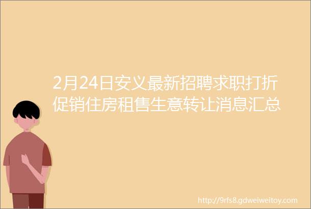 2月24日安义最新招聘求职打折促销住房租售生意转让消息汇总