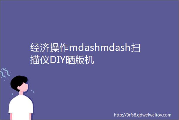 经济操作mdashmdash扫描仪DIY晒版机