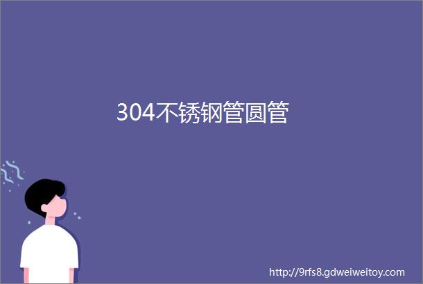 304不锈钢管圆管