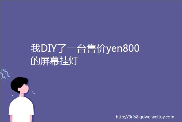 我DIY了一台售价yen800的屏幕挂灯