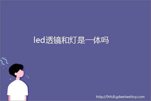 led透镜和灯是一体吗