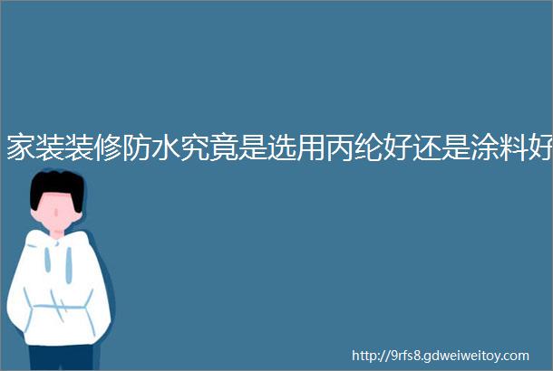 家装装修防水究竟是选用丙纶好还是涂料好