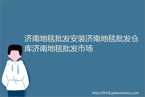 济南地毯批发安装济南地毯批发仓库济南地毯批发市场