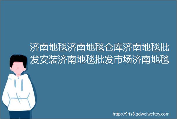 济南地毯济南地毯仓库济南地毯批发安装济南地毯批发市场济南地毯铺装