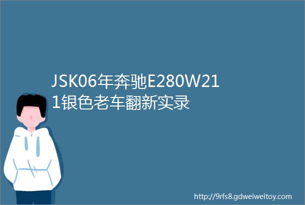 JSK06年奔驰E280W211银色老车翻新实录