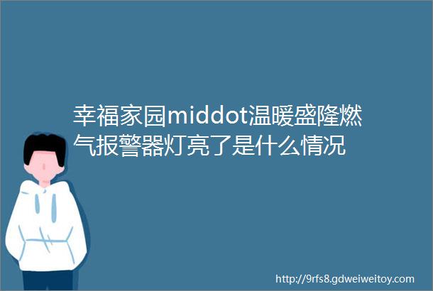 幸福家园middot温暖盛隆燃气报警器灯亮了是什么情况