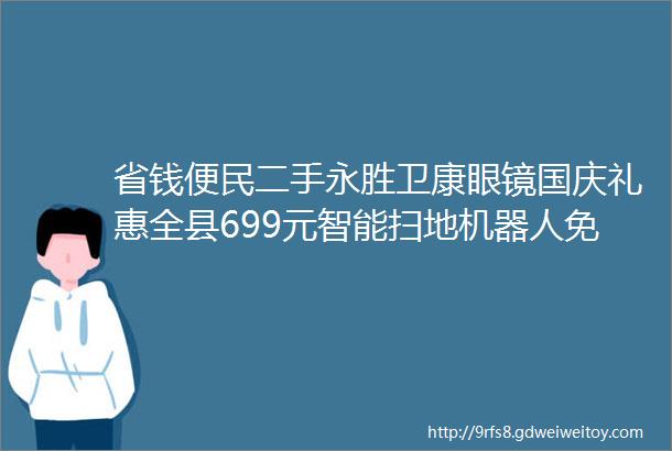 省钱便民二手永胜卫康眼镜国庆礼惠全县699元智能扫地机器人免费送热火朝天驴肉馆开业钜惠全城涮烤自助小火锅桌转卖