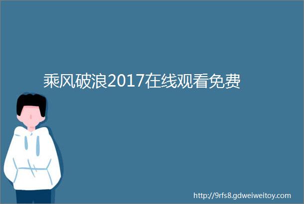 乘风破浪2017在线观看免费