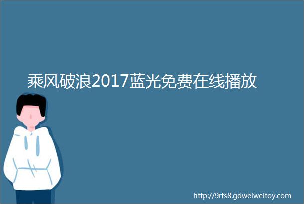 乘风破浪2017蓝光免费在线播放