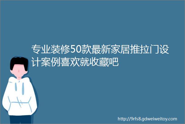 专业装修50款最新家居推拉门设计案例喜欢就收藏吧