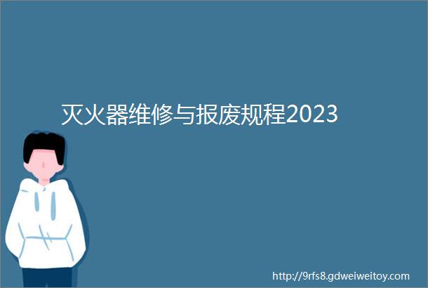 灭火器维修与报废规程2023