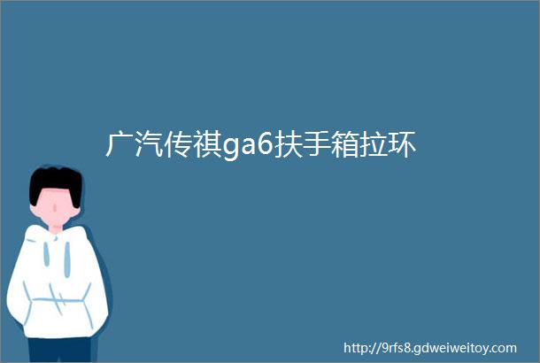 广汽传祺ga6扶手箱拉环