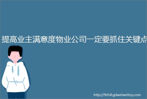 提高业主满意度物业公司一定要抓住关键点