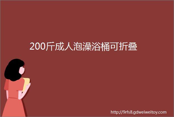 200斤成人泡澡浴桶可折叠