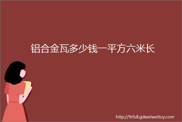 铝合金瓦多少钱一平方六米长