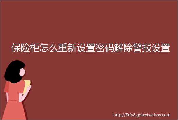 保险柜怎么重新设置密码解除警报设置