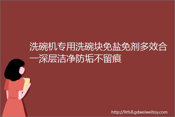 洗碗机专用洗碗块免盐免剂多效合一深层洁净防垢不留痕