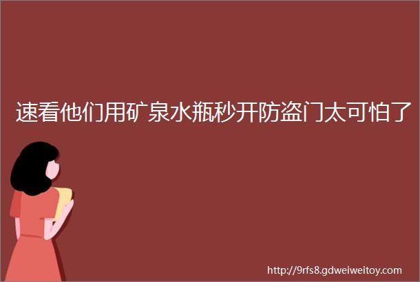 速看他们用矿泉水瓶秒开防盗门太可怕了