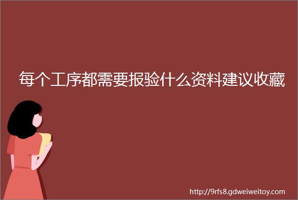 每个工序都需要报验什么资料建议收藏