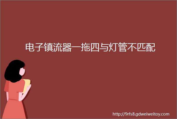 电子镇流器一拖四与灯管不匹配