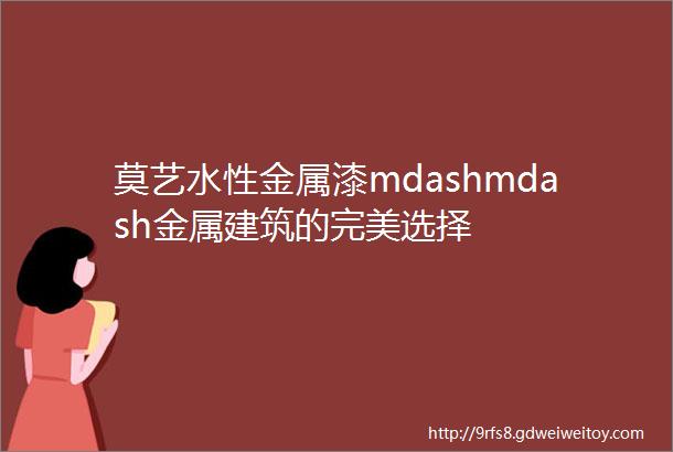 莫艺水性金属漆mdashmdash金属建筑的完美选择