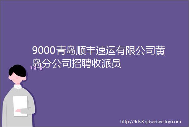 9000青岛顺丰速运有限公司黄岛分公司招聘收派员