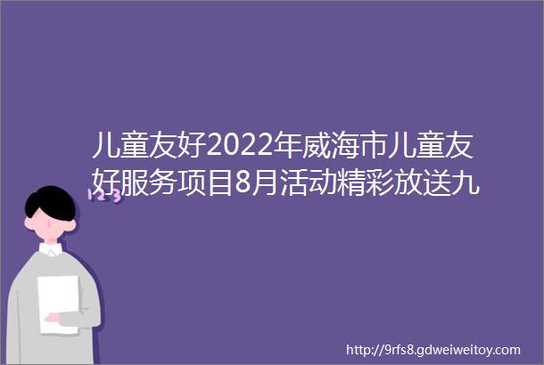 儿童友好2022年威海市儿童友好服务项目8月活动精彩放送九