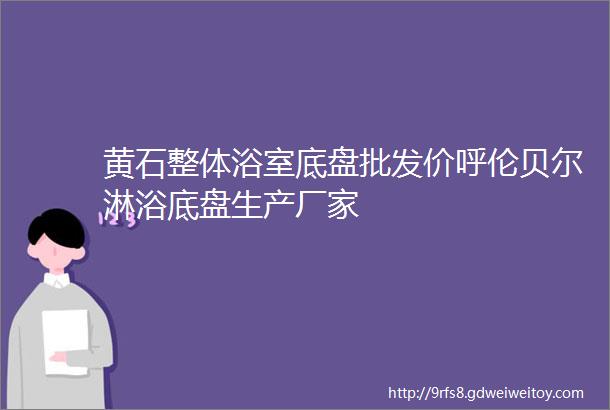 黄石整体浴室底盘批发价呼伦贝尔淋浴底盘生产厂家