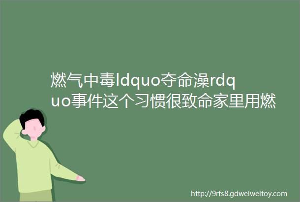 燃气中毒ldquo夺命澡rdquo事件这个习惯很致命家里用燃气热水器的抓紧看