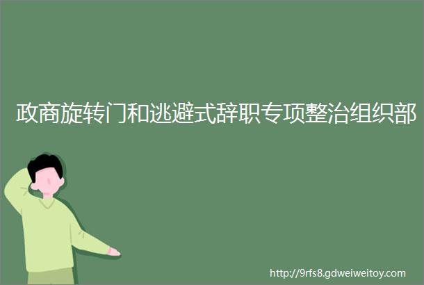 政商旋转门和逃避式辞职专项整治组织部