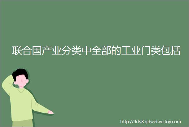 联合国产业分类中全部的工业门类包括