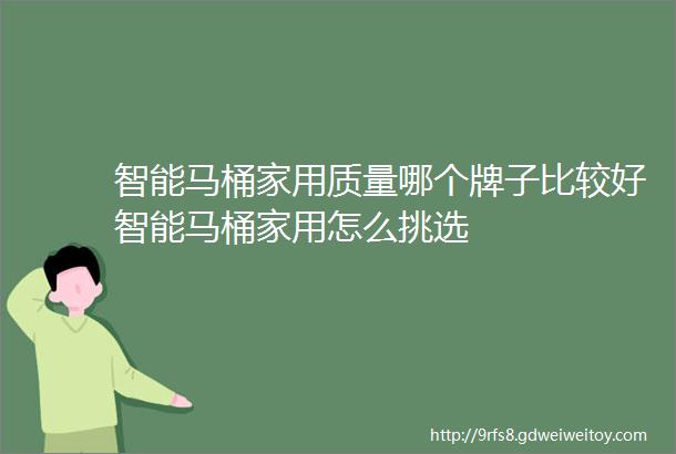 智能马桶家用质量哪个牌子比较好智能马桶家用怎么挑选