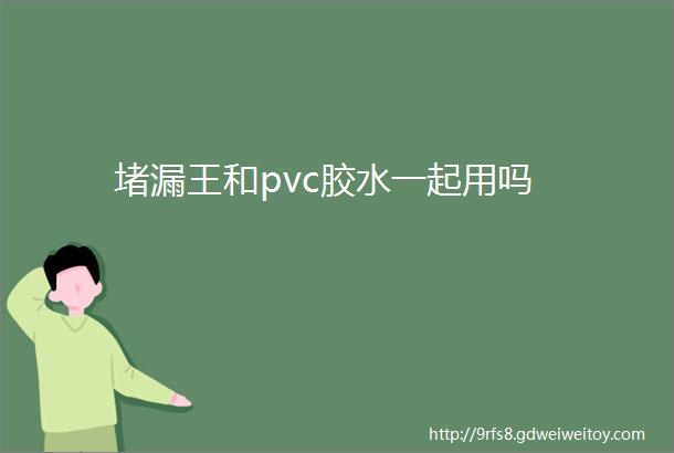 堵漏王和pvc胶水一起用吗