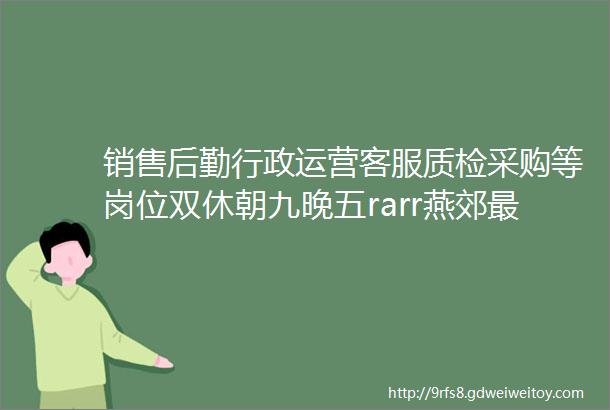 销售后勤行政运营客服质检采购等岗位双休朝九晚五rarr燕郊最新招聘信息7月27日