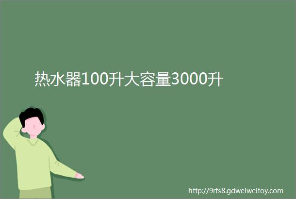 热水器100升大容量3000升